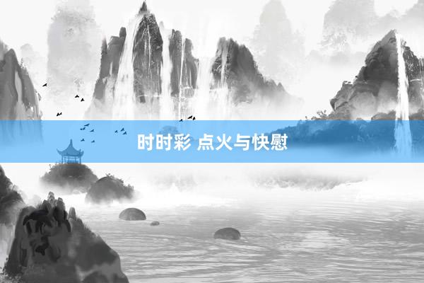 时时彩 点火与快慰