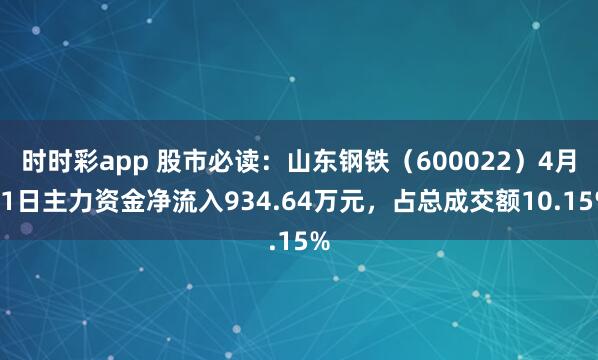 时时彩app 股市必读：山东钢铁（600022）4月21日主力资金净流入934.64万元，占总成交额10.15%