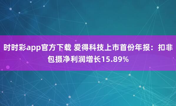 时时彩app官方下载 爱得科技上市首份年报：扣非包摄净利润增长15.89%