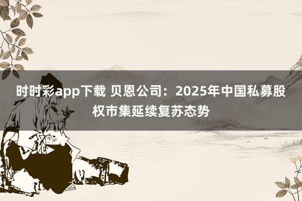 时时彩app下载 贝恩公司：2025年中国私募股权市集延续复苏态势