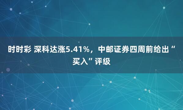 时时彩 深科达涨5.41%，中邮证券四周前给出“买入”评级