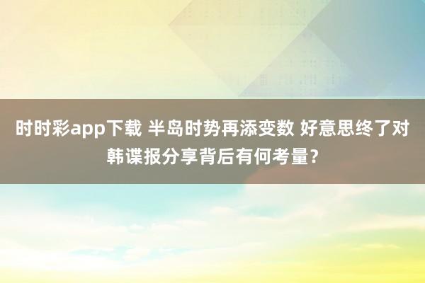 时时彩app下载 半岛时势再添变数 好意思终了对韩谍报分享背后有何考量？