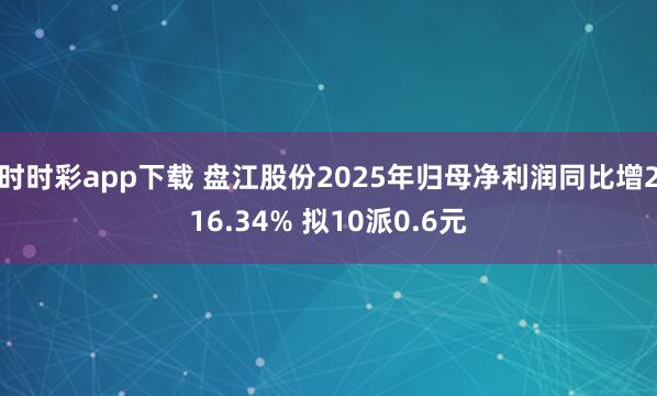 时时彩app下载 盘江股份2025年归母净利润同比增216.34% 拟10派0.6元