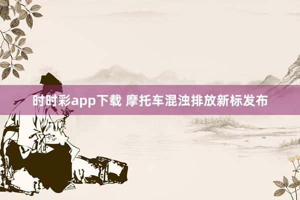 时时彩app下载 摩托车混浊排放新标发布