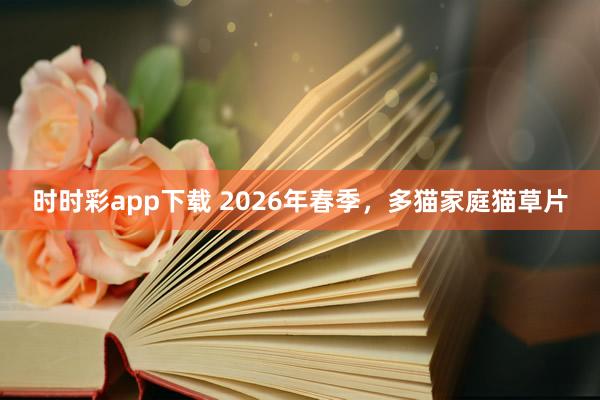 时时彩app下载 2026年春季，多猫家庭猫草片