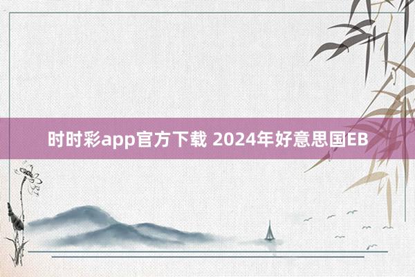 时时彩app官方下载 2024年好意思国EB