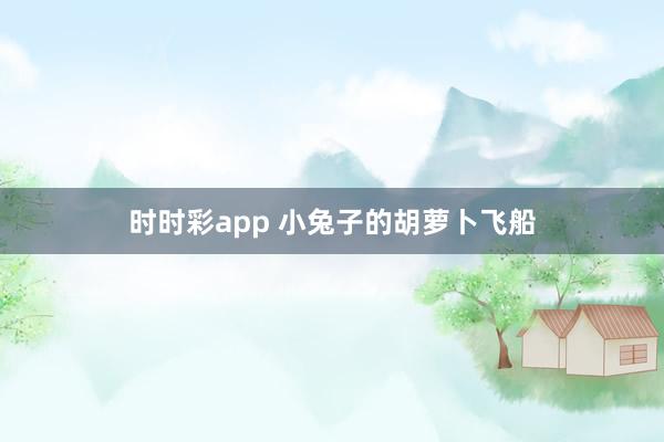 时时彩app 小兔子的胡萝卜飞船