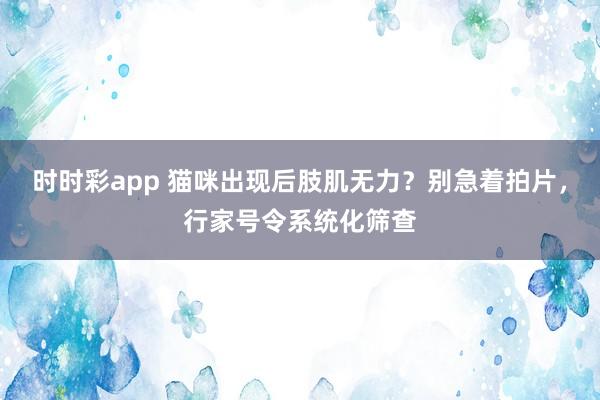 时时彩app 猫咪出现后肢肌无力？别急着拍片，行家号令系统化筛查