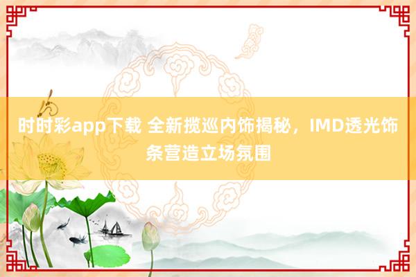 时时彩app下载 全新揽巡内饰揭秘，IMD透光饰条营造立场氛围