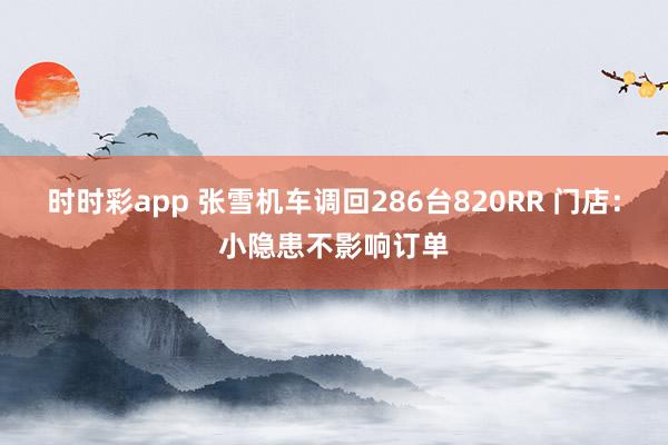 时时彩app 张雪机车调回286台820RR 门店：小隐患不影响订单