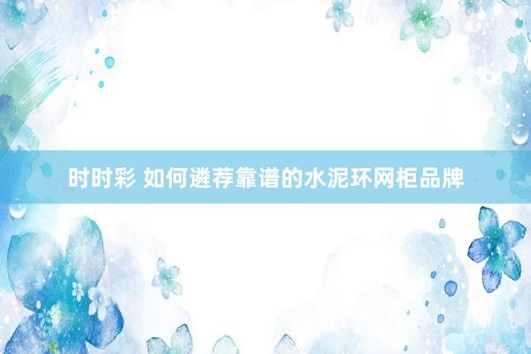 时时彩 如何遴荐靠谱的水泥环网柜品牌