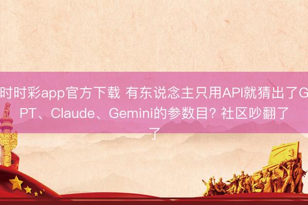 时时彩app官方下载 有东说念主只用API就猜出了GPT、Claude、Gemini的参数目? 社区吵翻了