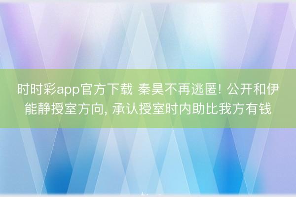 时时彩app官方下载 秦昊不再逃匿! 公开和伊能静授室方向, 承认授室时内助比我方有钱