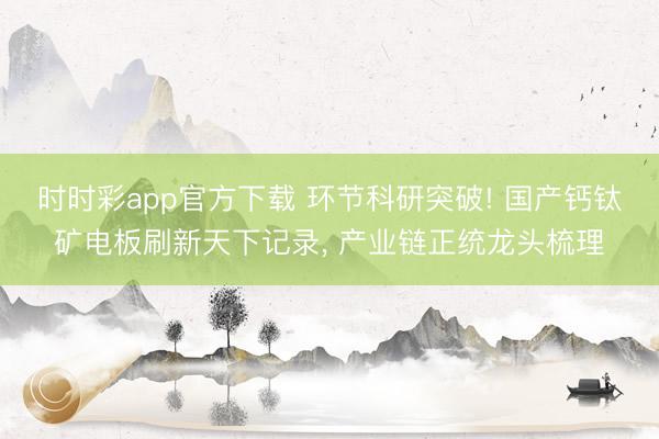 时时彩app官方下载 环节科研突破! 国产钙钛矿电板刷新天下记录， 产业链正统龙头梳理